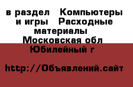  в раздел : Компьютеры и игры » Расходные материалы . Московская обл.,Юбилейный г.
